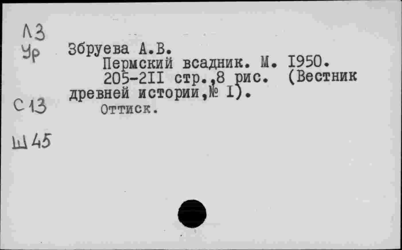 ﻿се
Збруева А.В.
Пермский всадник. М. 1950.
205-2II стр..8 рис. (Вестник древней истории,№ 1).
Оттиск.
Ш45